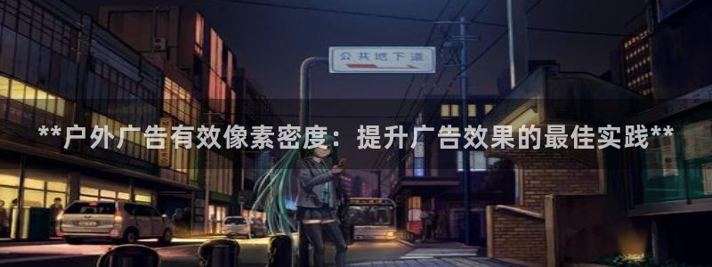 杏宇平台代理怎么样啊：**户外广告有效像素密度：提升广告效果的最佳实践**