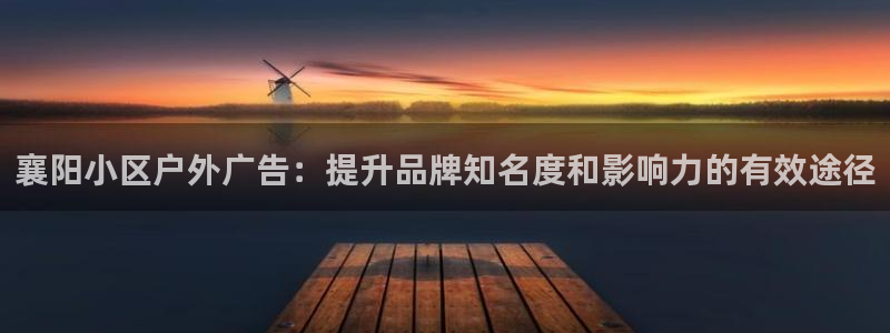 杏宇平台注册登录：襄阳小区户外广告：提升品牌知名度和影响力的有效途径