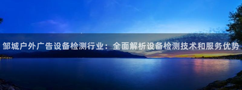杏宇平台主管：邹城户外广告设备检测行业：全面解析设备检测技术和服务优势