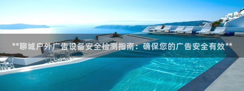 杏宇平台代理怎么样：**聊城户外广告设备安全检测指南：确保您的广告安全有效**