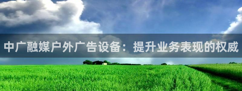 杏宇平台代理怎么样赚钱：中广融媒户外广告设备：提升业务表现的权威