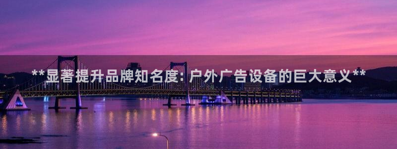 杏宇平台总代理：**显著提升品牌知名度: 户外广告设备的巨大意义**