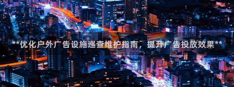 杏宇平台怎么样：**优化户外广告设施巡查维护指南，提升广告投放效果**