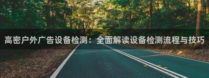 杏宇平台总代理：高密户外广告设备检测：全面解读设备检测流程与技巧