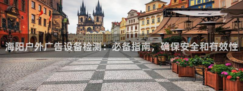 杏宇平台登录步骤图：海阳户外广告设备检测：必备指南，确保安全和有效性