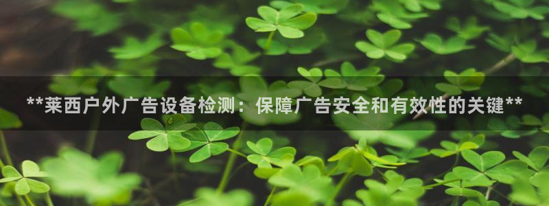杏宇平台代理多少钱一个：**莱西户外广告设备检测：保障广告安全和有效性的关键**