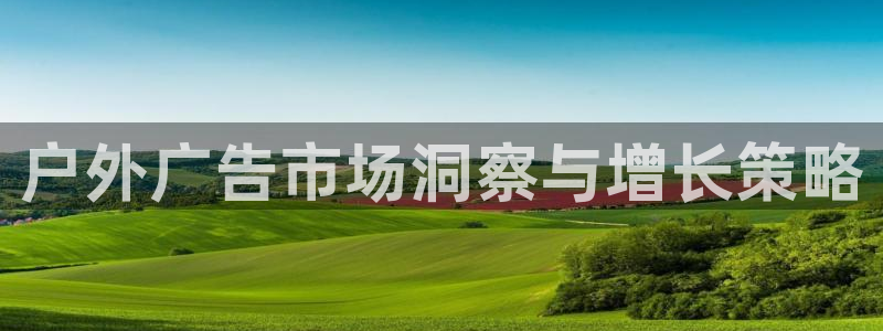 杏宇平台代理：户外广告市场洞察与增长策略