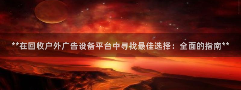 杏宇平台招商电话号码：**在回收户外广告设备平台中寻找最佳选择：全面的指南**