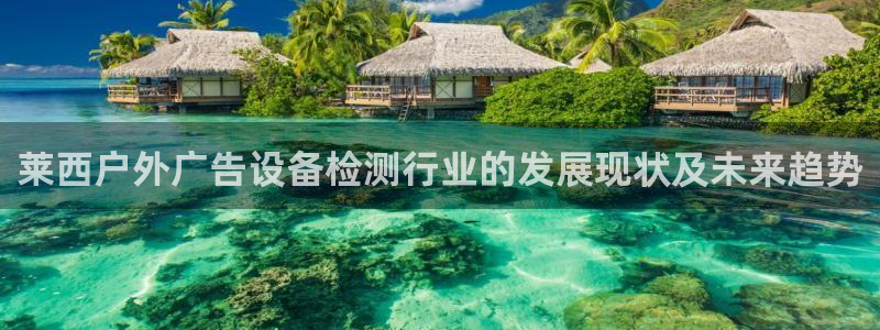 杏宇平台怎么样：莱西户外广告设备检测行业的发展现状及未来趋势