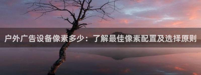 杏宇平台是什么：户外广告设备像素多少：了解最佳像素配置及选择原则