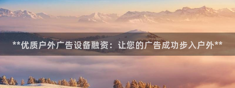 杏宇平台登录步骤图：**优质户外广告设备融资：让您的广告成功步入户外**