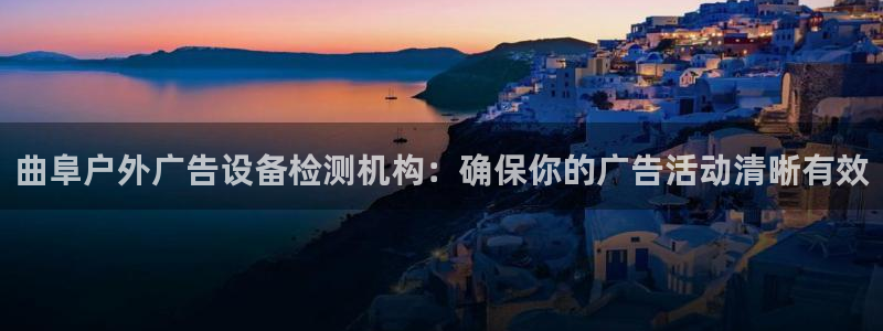 杏宇平台测速链接：曲阜户外广告设备检测机构：确保你的广告活动清晰有效