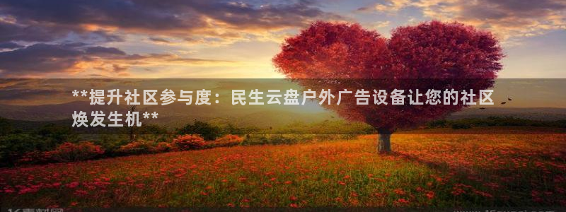 杏宇平台代理：**提升社区参与度：民生云盘户外广告设备让您的社区
焕发生机**