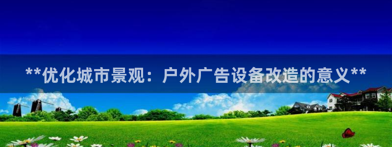 杏宇平台总代理电话：**优化城市景观：户外广告设备改造的意义**