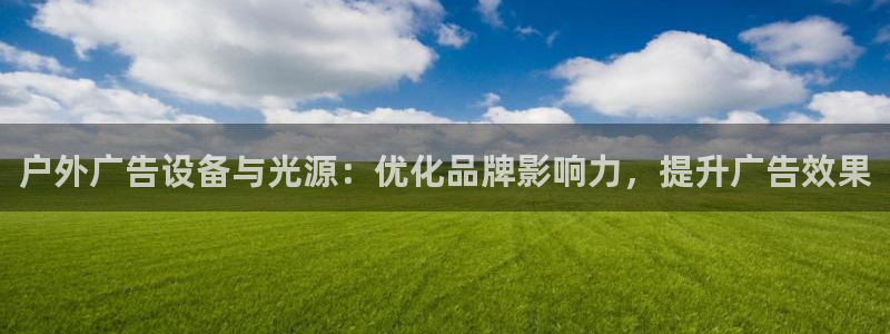 杏宇平台登录方法：户外广告设备与光源：优化品牌影响力，提升广告效果