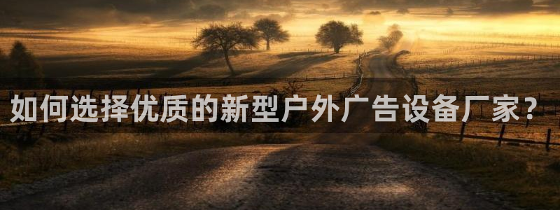 杏宇平台总代理电话：如何选择优质的新型户外广告设备厂家？