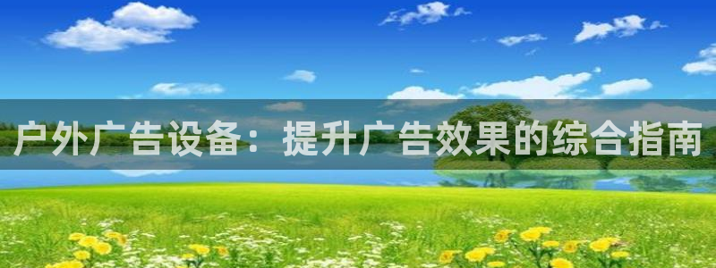 杏宇平台主管：户外广告设备：提升广告效果的综合指南