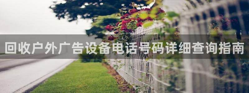 杏宇平台注册地址：回收户外广告设备电话号码详细查询指南