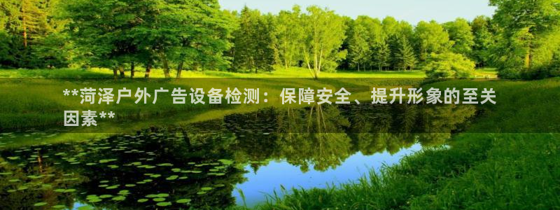 杏宇平台登录步骤图：**菏泽户外广告设备检测：保障安全、提升形象的至关
因素**