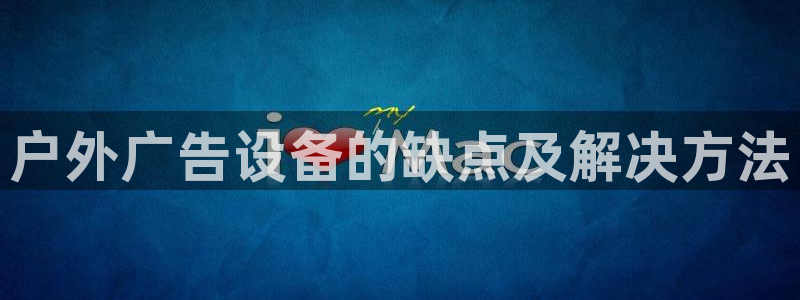 杏宇平台怎么样：户外广告设备的缺点及解决方法