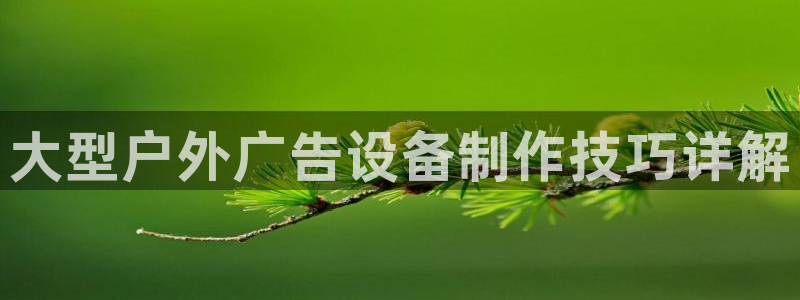 杏宇代理注册：大型户外广告设备制作技巧详解