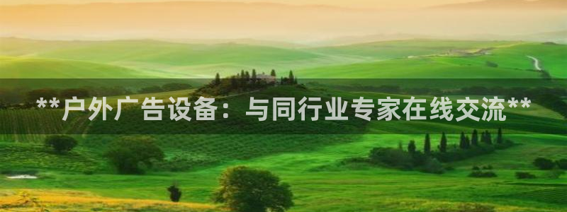 杏宇平台登陆：**户外广告设备：与同行业专家在线交流**