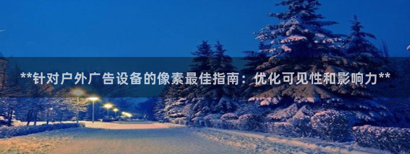 杏宇平台是什么：**针对户外广告设备的像素最佳指南：优化可见性和影响力**