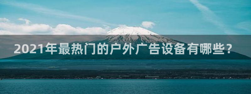 杏宇平台招商电话号码：2021年最热门的户外广告设备有哪些？