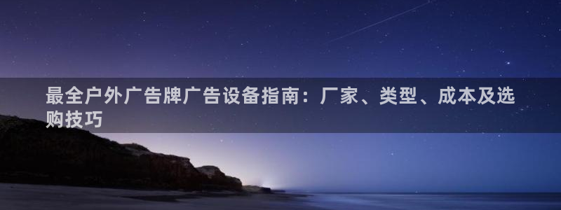 杏宇平台招商：最全户外广告牌广告设备指南：厂家、类型、成本及选
购技巧