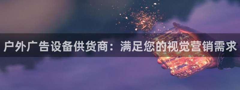 杏宇平台开户：户外广告设备供货商：满足您的视觉营销需求