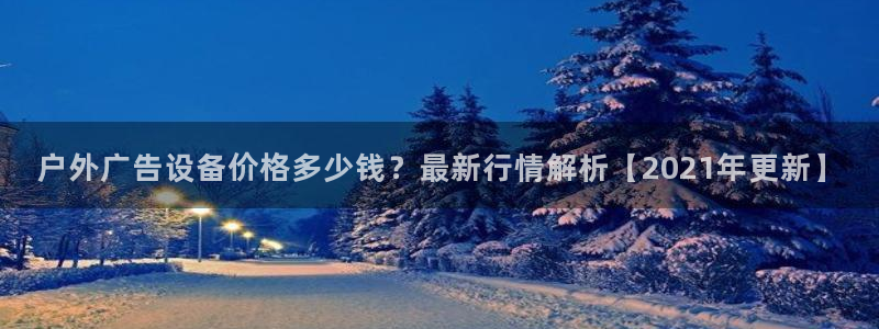 杏宇平台登录方法：户外广告设备价格多少钱？最新行情解析【2021年更新】