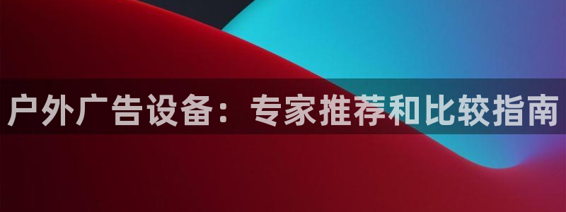 杏宇代理注册：户外广告设备：专家推荐和比较指南