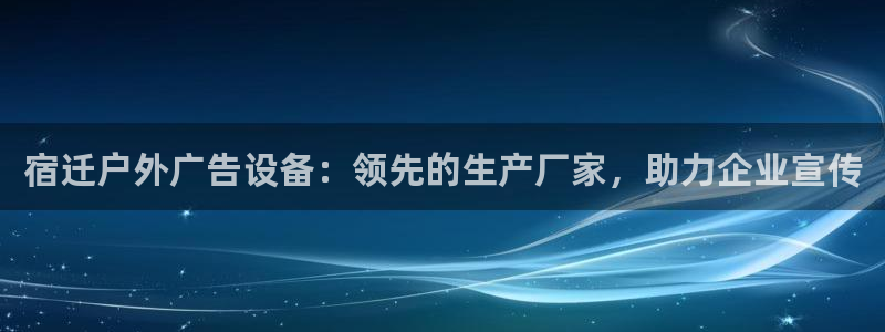 杏宇平台登录步骤是什么：宿迁户外广告设备：领先的生产厂家，助力企业宣传