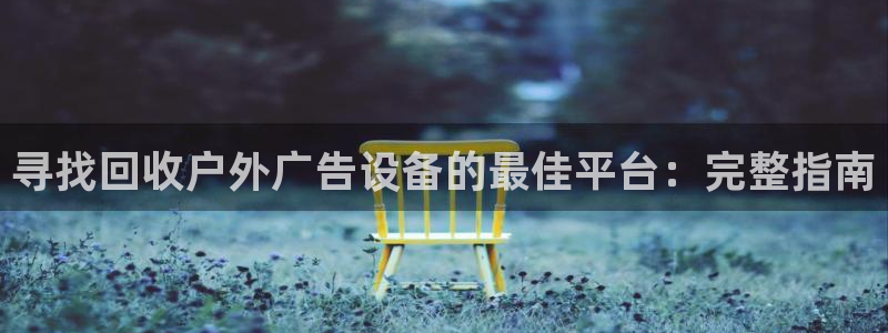 杏宇平台代理怎么样：寻找回收户外广告设备的最佳平台：完整指南