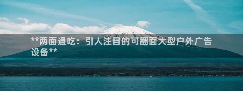 杏宇平台代理怎么样：**两面通吃：引人注目的可翻面大型户外广告
设备**