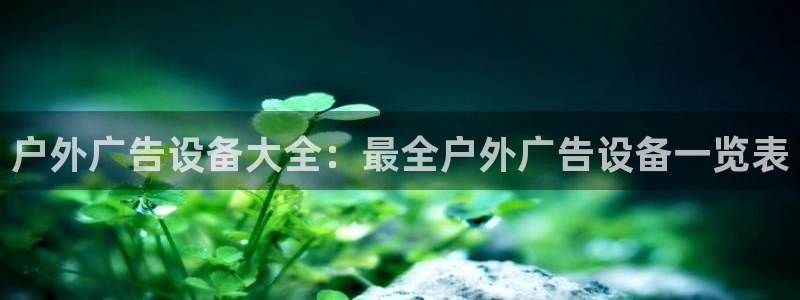 杏宇平台测速链接：户外广告设备大全：最全户外广告设备一览表