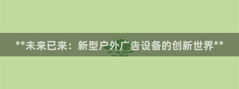 杏宇平台招商电话号码：**未来已来：新型户外广告设备的创新世界**
