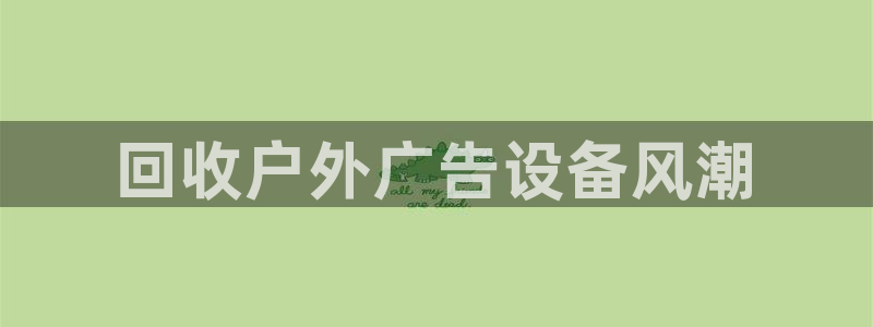 杏宇平台好吗：回收户外广告设备风潮