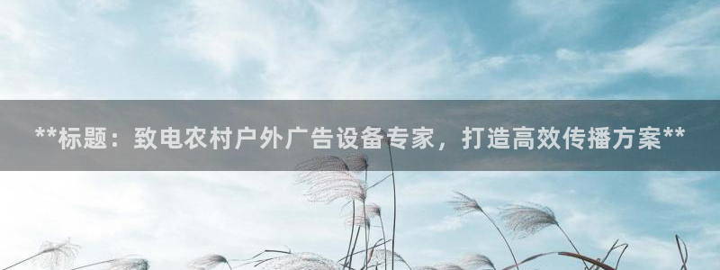 杏宇平台登录方法：**标题：致电农村户外广告设备专家，打造高效传播方案**