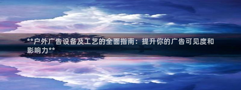 杏宇平台代理多少钱一个月：**户外广告设备及工艺的全面指南：提升你的广告可见度和
影响力**