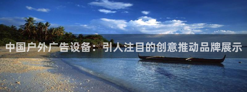 杏宇平台测速链接：中国户外广告设备：引人注目的创意推动品牌展示