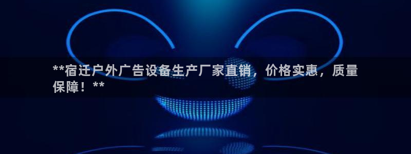 杏宇平台代理怎么赚钱快：**宿迁户外广告设备生产厂家直销，价格实惠，质量
保障！**