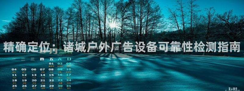 杏宇官方平台官网下载：精确定位：诸城户外广告设备可靠性检测指南