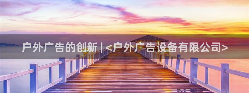 杏宇平台招商：户外广告的创新 | <户外广告设备有限公司>
