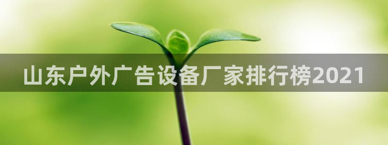 杏宇平台总代理电话：山东户外广告设备厂家排行榜2021
