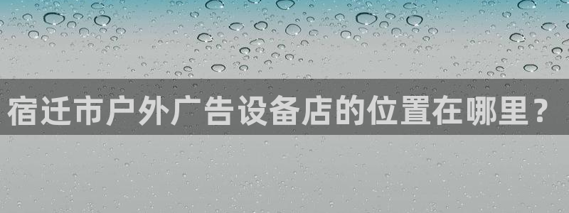 杏宇平台代理多少钱一个月：宿迁市户外广告