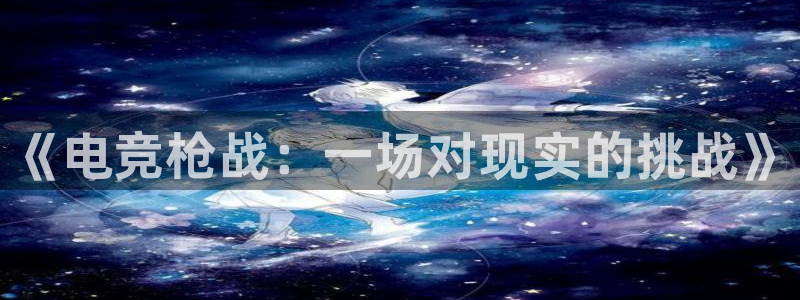 乐竞电竞竞猜：《电竞枪战：一场对现实的挑战》
