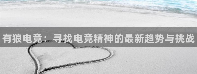 乐竞电竞平台：有狼电竞：寻找电竞精神的最新趋势与挑战