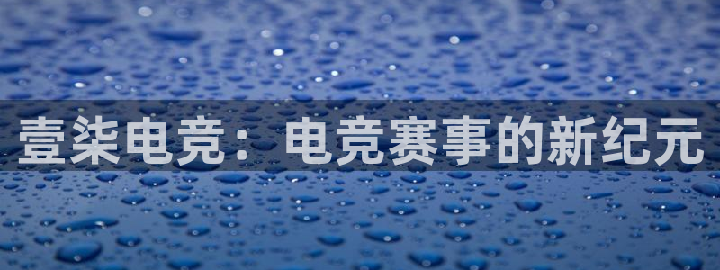 乐竞电竞官网首页：壹柒电竞：电竞赛事的新纪元