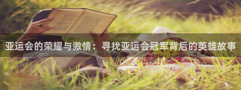 乐竞电竞：亚运会的荣耀与激情：寻找亚运会冠军背后的英雄故事